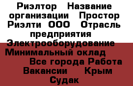 Риэлтор › Название организации ­ Простор-Риэлти, ООО › Отрасль предприятия ­ Электрооборудование › Минимальный оклад ­ 150 000 - Все города Работа » Вакансии   . Крым,Судак